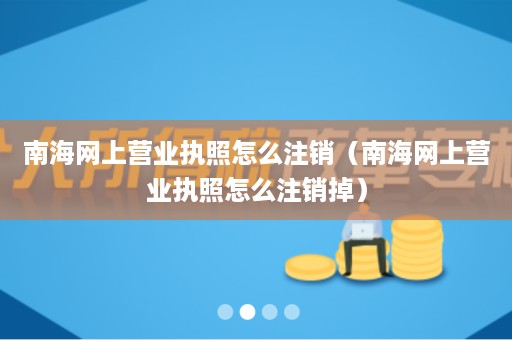 南海网上营业执照怎么注销（南海网上营业执照怎么注销掉）