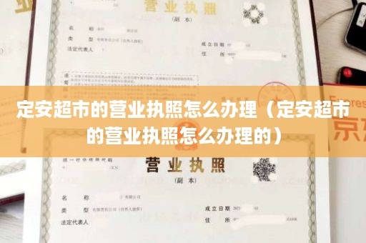 定安超市的营业执照怎么办理（定安超市的营业执照怎么办理的）