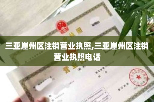三亚崖州区注销营业执照,三亚崖州区注销营业执照电话