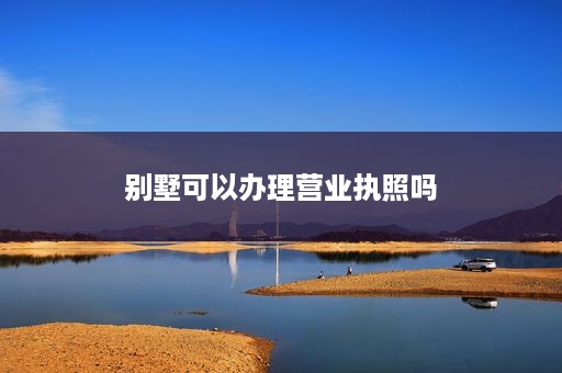 别墅可以办理营业执照吗