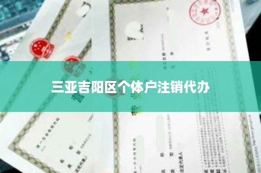 三亚吉阳区个体户注销代办