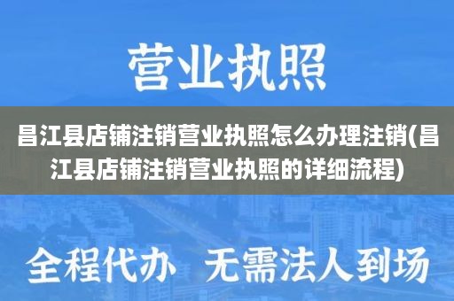 昌江县店铺注销营业执照怎么办理注销(昌江县店铺注销营业执照的详细流程)