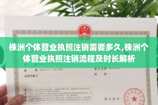株洲个体营业执照注销需要多久,株洲个体营业执照注销流程及时长解析