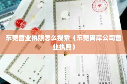 东莞营业执照怎么搜索（东莞离岸公司营业执照）