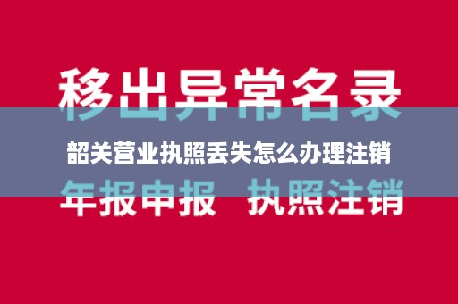 韶关营业执照丢失怎么办理注销
