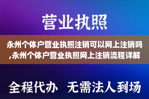 永州个体户营业执照注销可以网上注销吗,永州个体户营业执照网上注销流程详解
