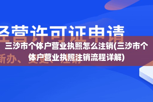 三沙市个体户营业执照怎么注销(三沙市个体户营业执照注销流程详解)