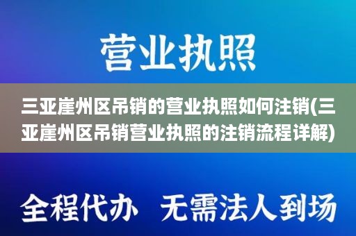 三亚崖州区吊销的营业执照如何注销(三亚崖州区吊销营业执照的注销流程详解)