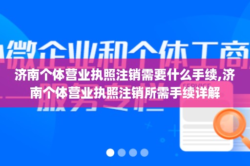 济南个体营业执照注销需要什么手续,济南个体营业执照注销所需手续详解