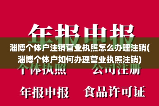 淄博个体户注销营业执照怎么办理注销(淄博个体户如何办理营业执照注销)