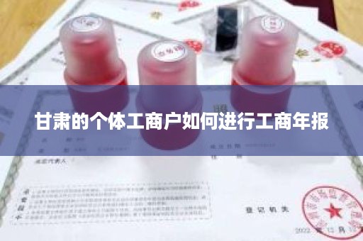 甘肃的个体工商户如何进行工商年报