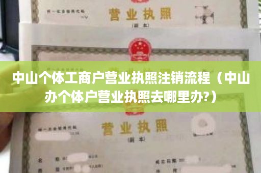 中山个体工商户营业执照注销流程（中山办个体户营业执照去哪里办?）