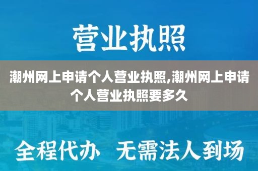 潮州网上申请个人营业执照,潮州网上申请个人营业执照要多久