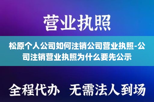 松原个人公司如何注销公司营业执照-公司注销营业执照为什么要先公示