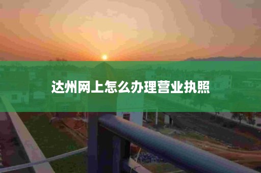 达州网上怎么办理营业执照