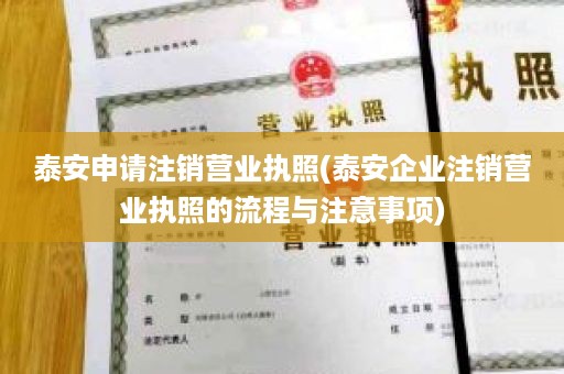 泰安申请注销营业执照(泰安企业注销营业执照的流程与注意事项)