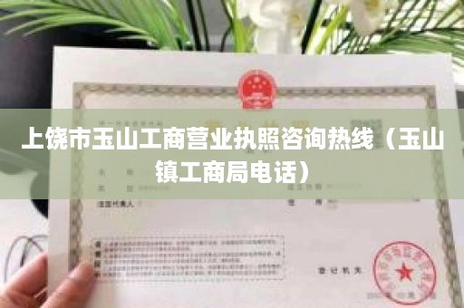 上饶市玉山工商营业执照咨询热线（玉山镇工商局电话）