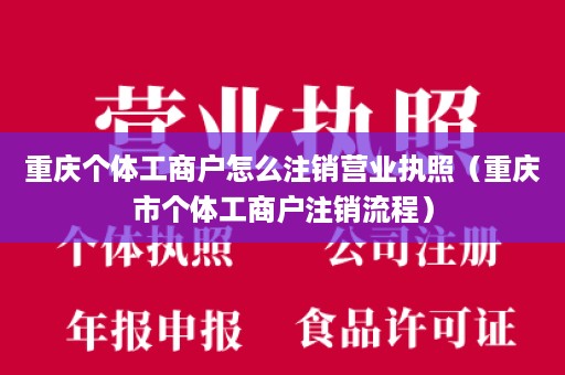 重庆个体工商户怎么注销营业执照（重庆市个体工商户注销流程）