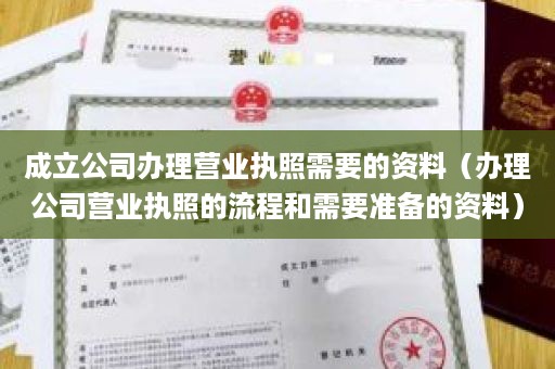 成立公司办理营业执照需要的资料（办理公司营业执照的流程和需要准备的资料）