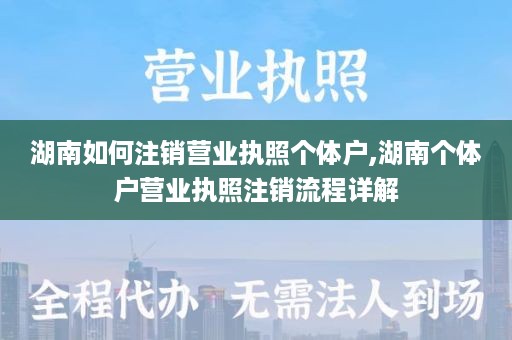 湖南如何注销营业执照个体户,湖南个体户营业执照注销流程详解