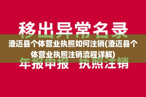 澄迈县个体营业执照如何注销(澄迈县个体营业执照注销流程详解)