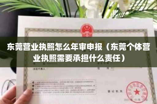 东莞营业执照怎么年审申报（东莞个体营业执照需要承担什么责任）