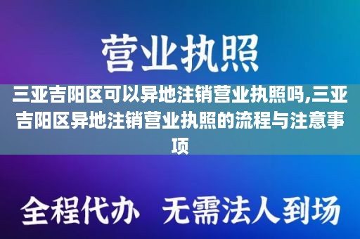 三亚吉阳区可以异地注销营业执照吗,三亚吉阳区异地注销营业执照的流程与注意事项