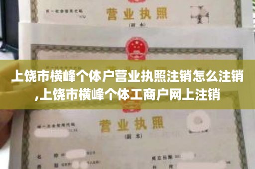 上饶市横峰个体户营业执照注销怎么注销,上饶市横峰个体工商户网上注销