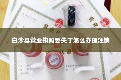 白沙县营业执照丢失了怎么办理注销