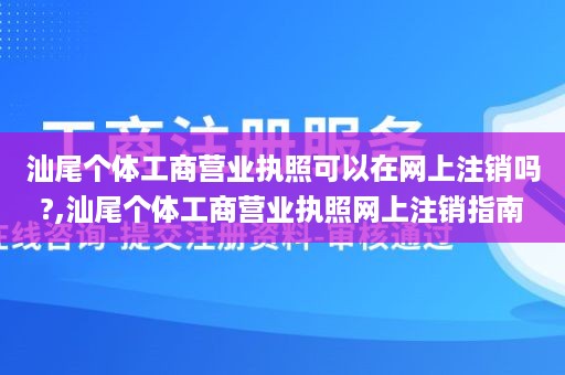 汕尾个体工商营业执照可以在网上注销吗?,汕尾个体工商营业执照网上注销指南