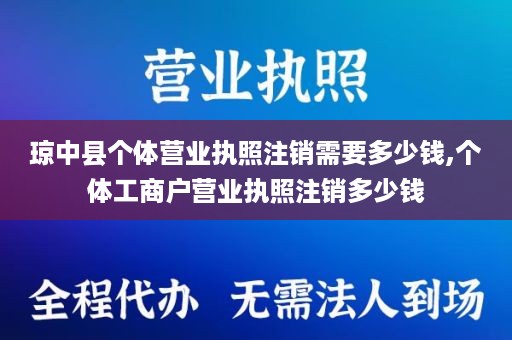 琼中县个体营业执照注销需要多少钱,个体工商户营业执照注销多少钱
