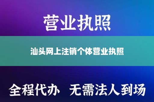 汕头网上注销个体营业执照