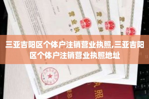 三亚吉阳区个体户注销营业执照,三亚吉阳区个体户注销营业执照地址