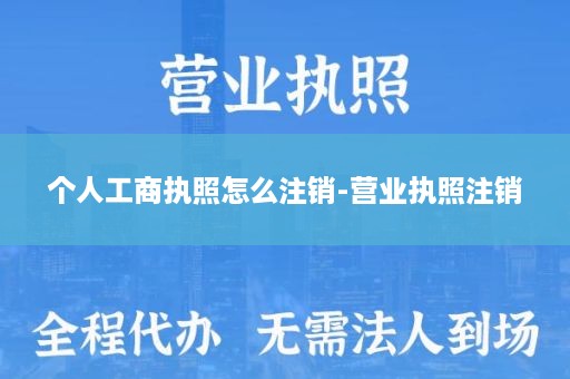 个人工商执照怎么注销-营业执照注销