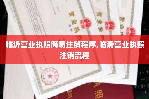 临沂营业执照简易注销程序,临沂营业执照注销流程