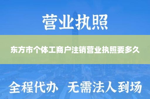 东方市个体工商户注销营业执照要多久