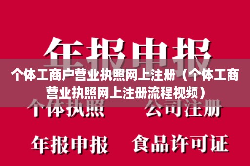 个体工商户营业执照网上注册（个体工商营业执照网上注册流程视频）