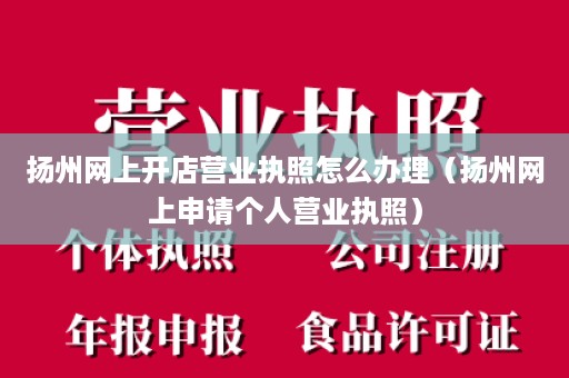 扬州网上开店营业执照怎么办理（扬州网上申请个人营业执照）