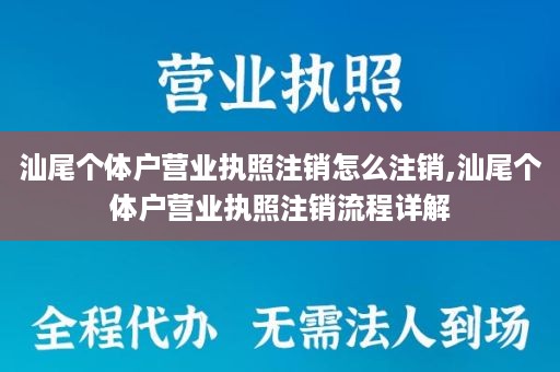 汕尾个体户营业执照注销怎么注销,汕尾个体户营业执照注销流程详解