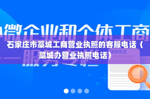 石家庄市藁城工商营业执照的客服电话（藁城办营业执照电话）