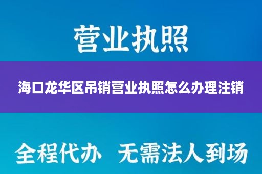 海口龙华区吊销营业执照怎么办理注销