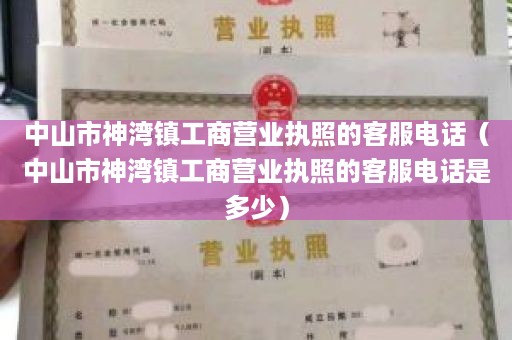 中山市神湾镇工商营业执照的客服电话（中山市神湾镇工商营业执照的客服电话是多少）
