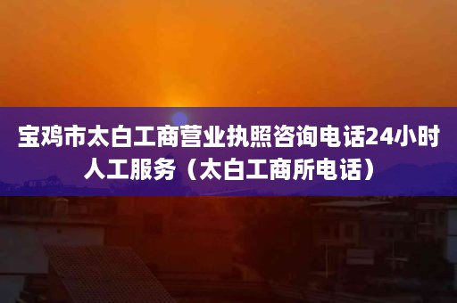 宝鸡市太白工商营业执照咨询电话24小时人工服务（太白工商所电话）