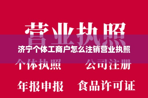 济宁个体工商户怎么注销营业执照