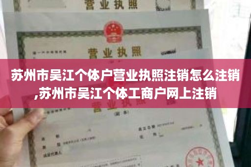 苏州市吴江个体户营业执照注销怎么注销,苏州市吴江个体工商户网上注销