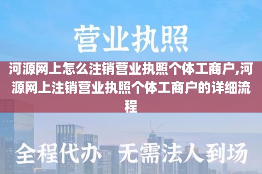 河源网上怎么注销营业执照个体工商户,河源网上注销营业执照个体工商户的详细流程