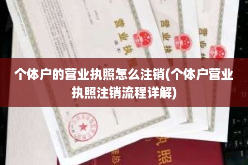 个体户的营业执照怎么注销(个体户营业执照注销流程详解)