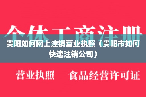 贵阳如何网上注销营业执照（贵阳市如何快速注销公司）