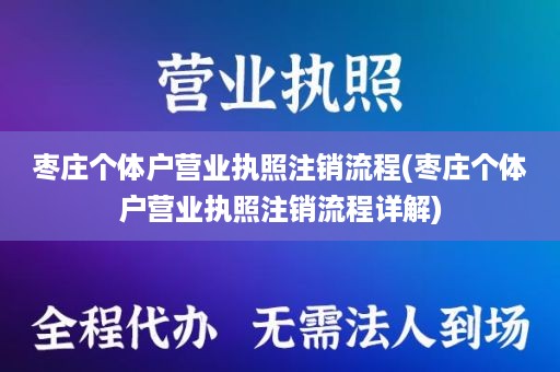 枣庄个体户营业执照注销流程(枣庄个体户营业执照注销流程详解)