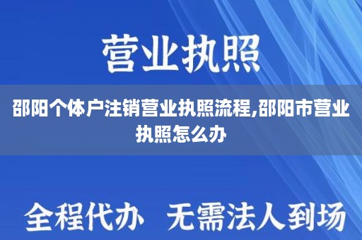 邵阳个体户注销营业执照流程,邵阳市营业执照怎么办